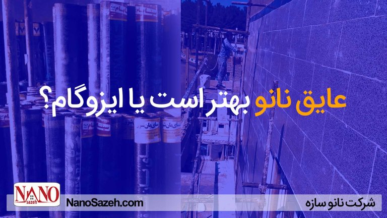 عایق نانو بهتر است یا ایزوگام؟